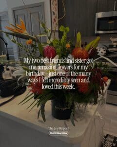 Text reads "My two best friends and sister got me amazing flowers for my birthday — just one of the many ways I felt incredibly seen and loved this week.' over a photo of an arrangment of tropical flowers